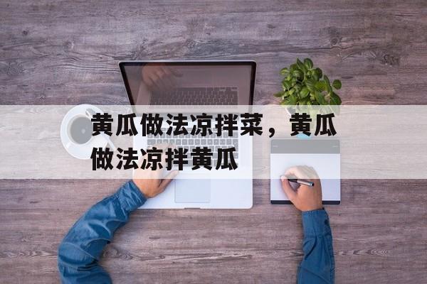 黄瓜做法凉拌菜，黄瓜做法凉拌黄瓜-第1张图片-