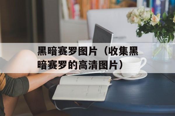 黑暗赛罗图片（收集黑暗赛罗的高清图片）-第1张图片-