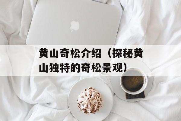 黄山奇松介绍（探秘黄山独特的奇松景观）-第1张图片-