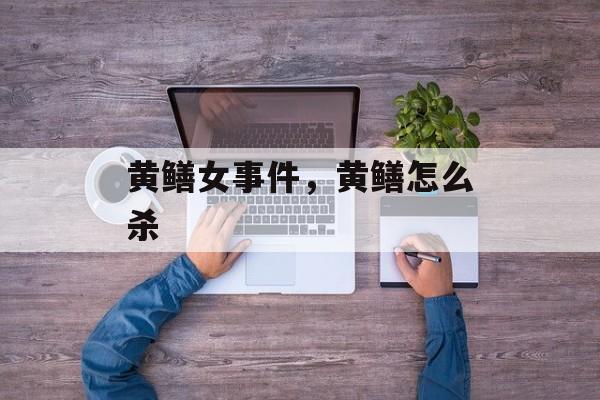 黄鳝女事件，黄鳝怎么杀-第1张图片-