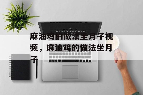 麻油鸡的做法坐月子视频，麻油鸡的做法坐月子-第1张图片-