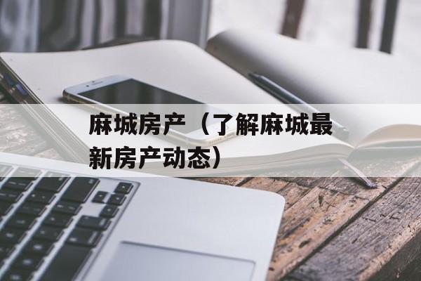 麻城房产（了解麻城最新房产动态）-第1张图片-