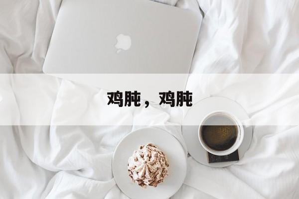 鸡肫，鸡肫-第1张图片-