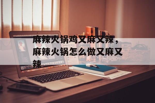 麻辣火锅鸡又麻又辣，麻辣火锅怎么做又麻又辣-第1张图片-