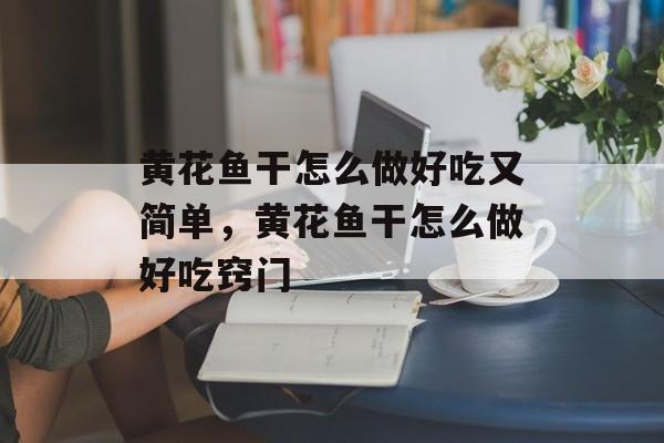 黄花鱼干怎么做好吃又简单，黄花鱼干怎么做好吃窍门-第1张图片-