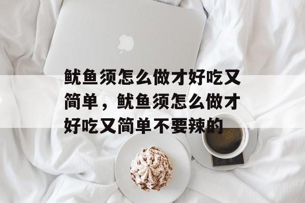 鱿鱼须怎么做才好吃又简单，鱿鱼须怎么做才好吃又简单不要辣的-第1张图片-