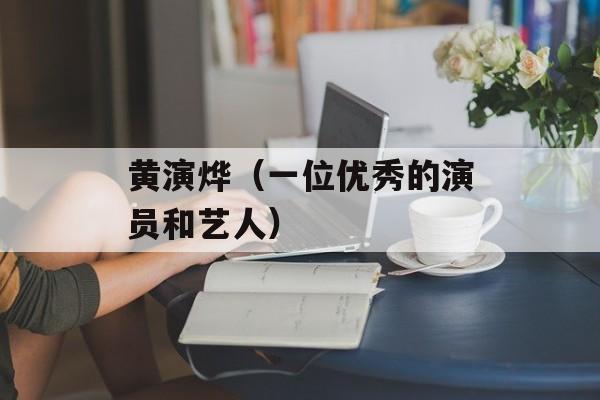黄演烨（一位优秀的演员和艺人）-第1张图片-