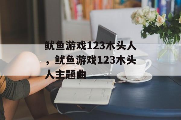 鱿鱼游戏123木头人，鱿鱼游戏123木头人主题曲-第1张图片-