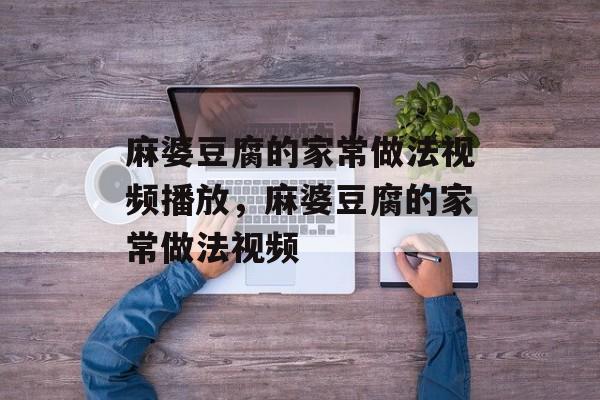 麻婆豆腐的家常做法视频播放，麻婆豆腐的家常做法视频-第1张图片-
