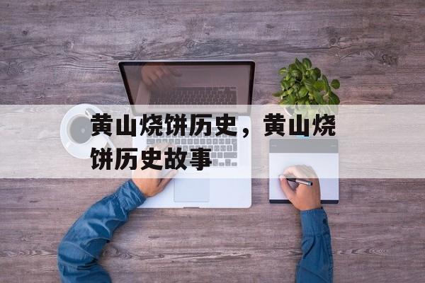 黄山烧饼历史，黄山烧饼历史故事-第1张图片-