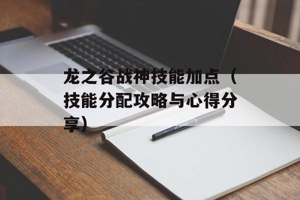 龙之谷战神技能加点（技能分配攻略与心得分享）-第1张图片-