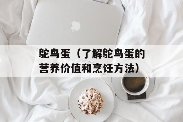 鸵鸟蛋（了解鸵鸟蛋的营养价值和烹饪方法）-第1张图片-