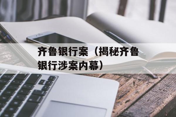 齐鲁银行案（揭秘齐鲁银行涉案内幕）-第1张图片-