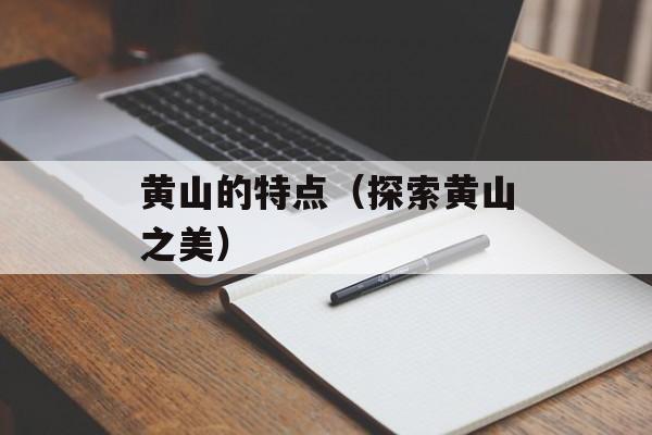 黄山的特点（探索黄山之美）-第1张图片-
