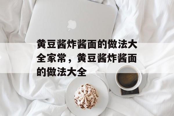 黄豆酱炸酱面的做法大全家常，黄豆酱炸酱面的做法大全-第1张图片-