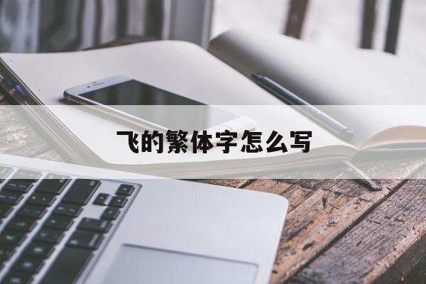 飞的繁体字怎么写-第1张图片-