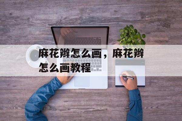 麻花辫怎么画，麻花辫怎么画教程-第1张图片-