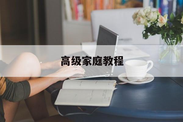 高级家庭教程-第1张图片-