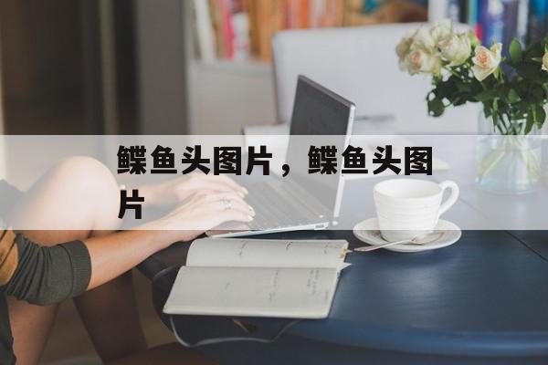 鲽鱼头图片，鲽鱼头图片-第1张图片-