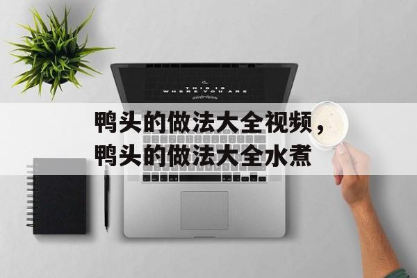 鸭头的做法大全视频，鸭头的做法大全水煮-第1张图片-