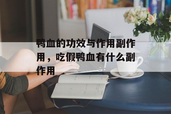 鸭血的功效与作用副作用，吃假鸭血有什么副作用-第1张图片-