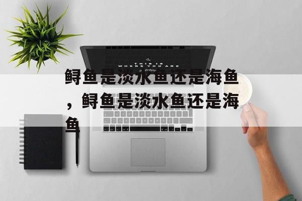 鲟鱼是淡水鱼还是海鱼,鲟鱼是淡水鱼还是海鱼-第1张图片- 鲟鱼是淡水鱼还是海鱼,鲟鱼是淡水鱼还是海鱼-第1张图片-