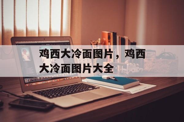 鸡西大冷面图片，鸡西大冷面图片大全-第1张图片-