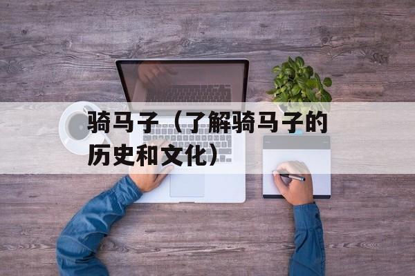 骑马子（了解骑马子的历史和文化）-第1张图片-