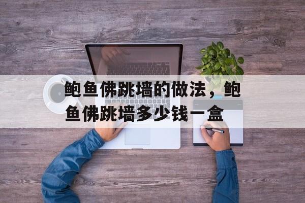 鲍鱼佛跳墙的做法，鲍鱼佛跳墙多少钱一盒-第1张图片-