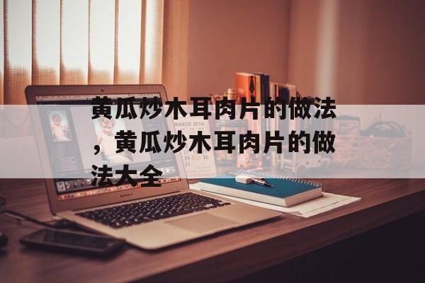 黄瓜炒木耳肉片的做法，黄瓜炒木耳肉片的做法大全-第1张图片-