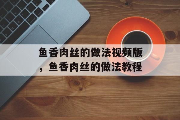 鱼香肉丝的做法视频版，鱼香肉丝的做法教程-第1张图片-
