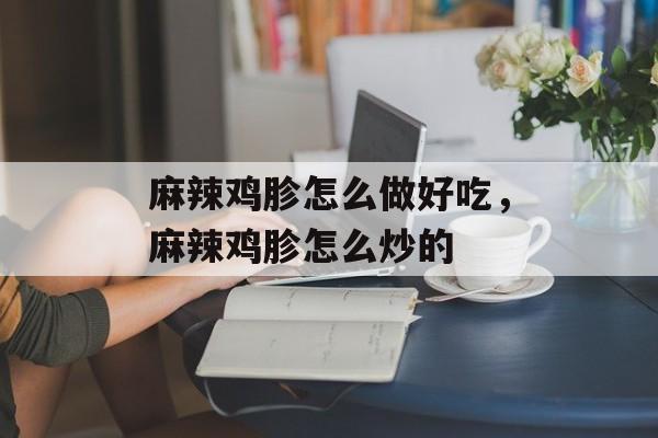 麻辣鸡胗怎么做好吃，麻辣鸡胗怎么炒的-第1张图片-