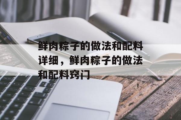 鲜肉粽子的做法和配料详细，鲜肉粽子的做法和配料窍门-第1张图片-