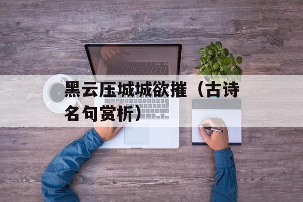 黑云压城城欲摧（古诗名句赏析）-第1张图片-