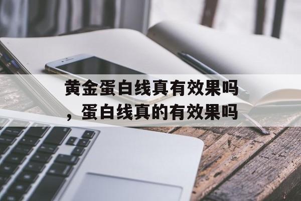 黄金蛋白线真有效果吗，蛋白线真的有效果吗-第1张图片-