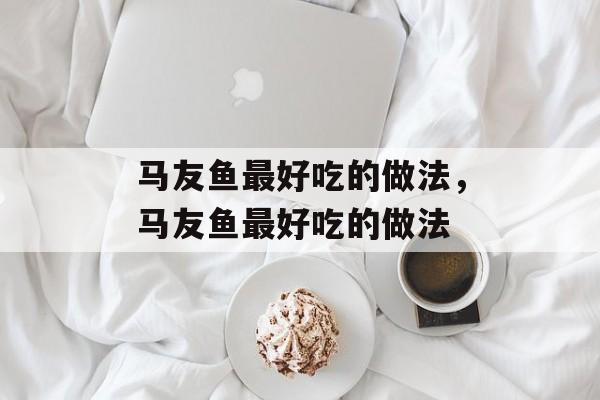 马友鱼最好吃的做法，马友鱼最好吃的做法-第1张图片-