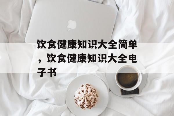 饮食健康知识大全简单，饮食健康知识大全电子书-第1张图片-