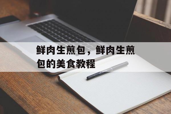 鲜肉生煎包，鲜肉生煎包的美食教程-第1张图片-