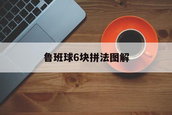 鲁班球6块拼法图解-第1张图片-