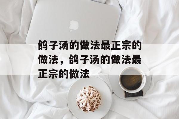 鸽子汤的做法最正宗的做法，鸽子汤的做法最正宗的做法-第1张图片-