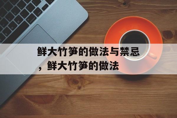 鲜大竹笋的做法与禁忌，鲜大竹笋的做法-第1张图片-