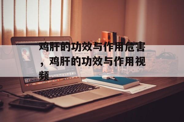 鸡肝的功效与作用危害，鸡肝的功效与作用视频-第1张图片-