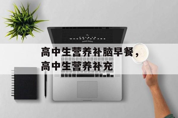 高中生营养补脑早餐，高中生营养补充-第1张图片-
