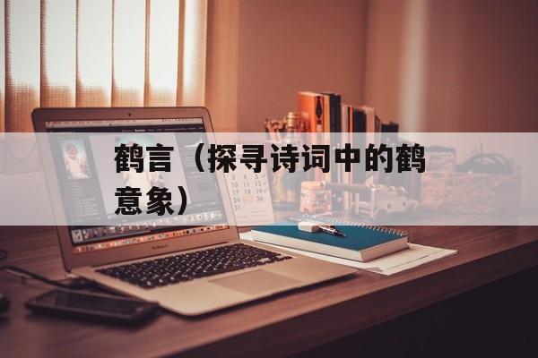 鹤言（探寻诗词中的鹤意象）-第1张图片-