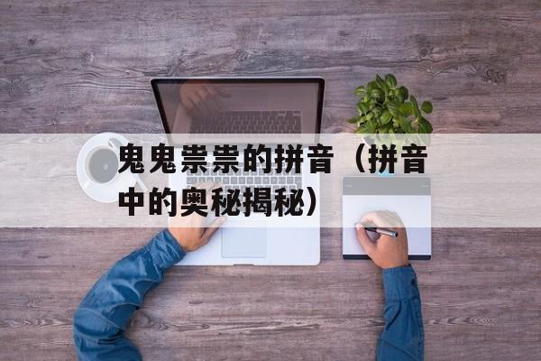 鬼鬼祟祟的拼音（拼音中的奥秘揭秘）-第1张图片-