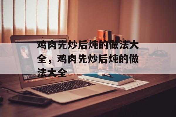 鸡肉先炒后炖的做法大全，鸡肉先炒后炖的做法大全-第1张图片-
