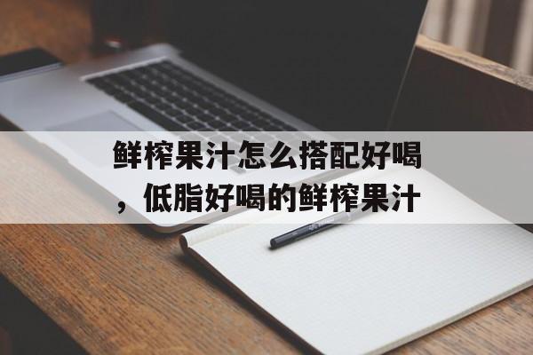 鲜榨果汁怎么搭配好喝，低脂好喝的鲜榨果汁-第1张图片-