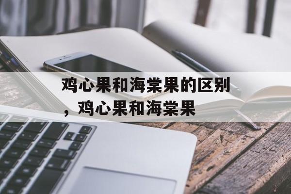 鸡心果和海棠果的区别，鸡心果和海棠果-第1张图片-