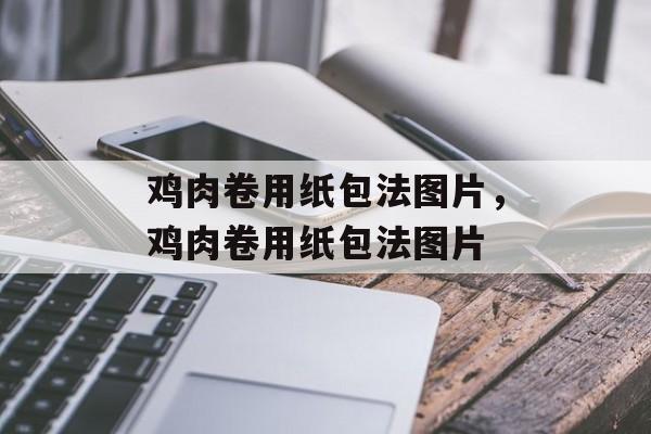 鸡肉卷用纸包法图片，鸡肉卷用纸包法图片-第1张图片-