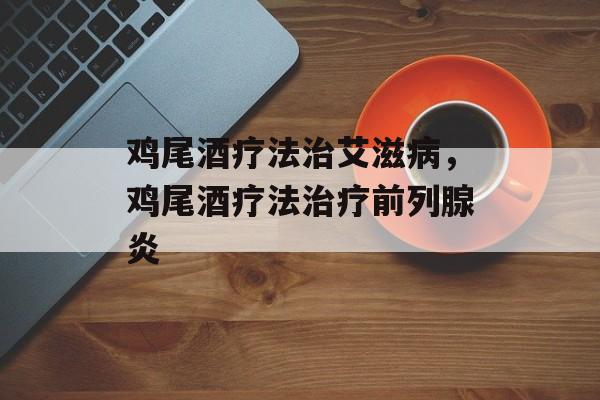 鸡尾酒疗法治艾滋病，鸡尾酒疗法治疗前列腺炎-第1张图片-